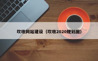 信阳坎墩网站建设（坎墩2020规划图）