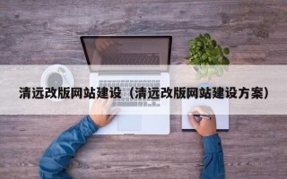 信阳清远改版网站建设（清远改版网站建设方案）