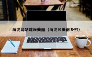 信阳海淀网站建设美丽（海淀区美丽乡村）