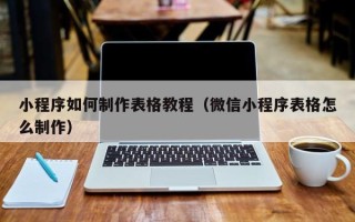 信阳小程序如何制作表格教程（微信小程序表格怎么制作）