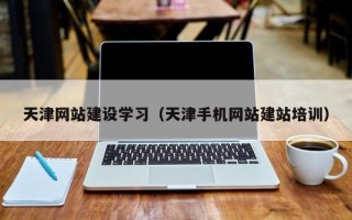信阳天津网站建设学习（天津手机网站建站培训）