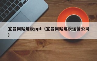 信阳宜昌网站建设ppt（宜昌网站建设运营公司）