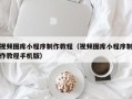 信阳视频图库小程序制作教程（视频图库小程序制作教程手机版）