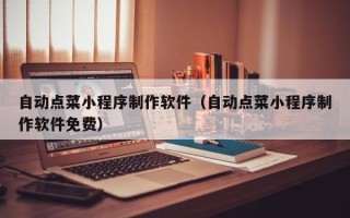 信阳自动点菜小程序制作软件（自动点菜小程序制作软件免费）